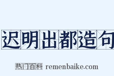 迟明出都造句是什么意思的图片